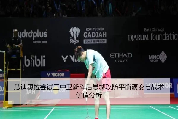 瓜迪奥拉尝试三中卫新阵后曼城攻防平衡演变与战术价值分析