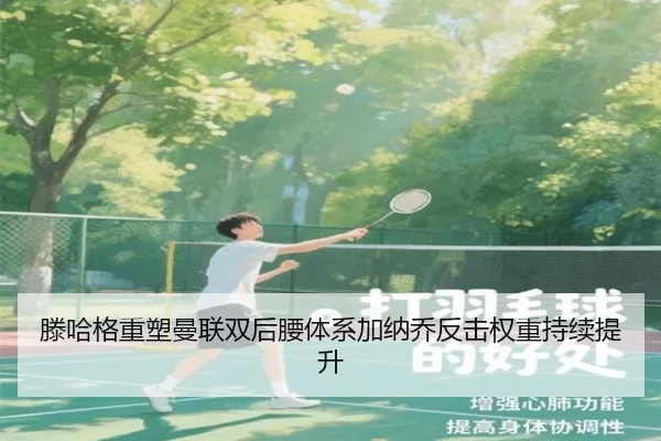 滕哈格重塑曼联双后腰体系加纳乔反击权重持续提升