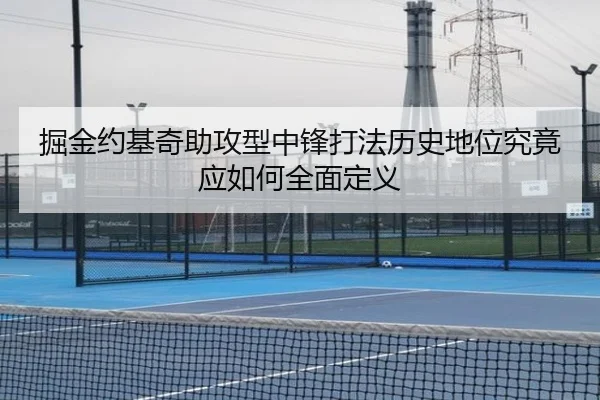掘金约基奇助攻型中锋打法历史地位究竟应如何全面定义