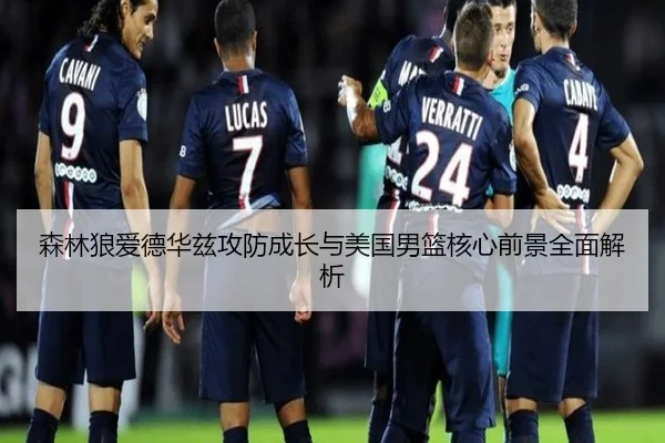 森林狼爱德华兹攻防成长与美国男篮核心前景全面解析
