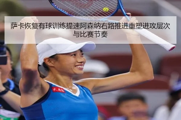 萨卡恢复有球训练提速阿森纳右路推进重塑进攻层次与比赛节奏