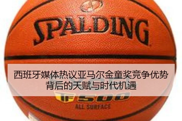 西班牙媒体热议亚马尔金童奖竞争优势背后的天赋与时代机遇