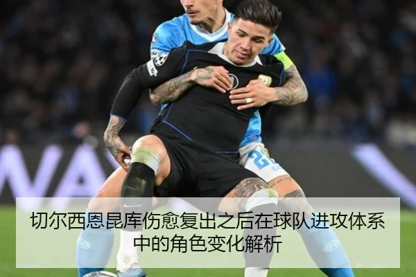 切尔西恩昆库伤愈复出之后在球队进攻体系中的角色变化解析