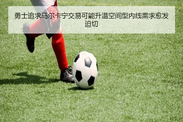 勇士追求马尔卡宁交易可能升温空间型内线需求愈发迫切