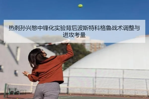 热刺孙兴慜中锋化实验背后波斯特科格鲁战术调整与进攻考量