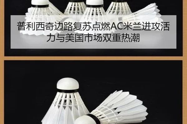 普利西奇边路复苏点燃AC米兰进攻活力与美国市场双重热潮