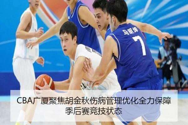 CBA广厦聚焦胡金秋伤病管理优化全力保障季后赛竞技状态
