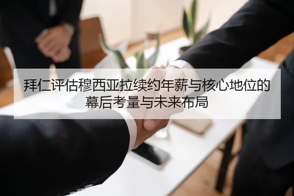 拜仁评估穆西亚拉续约年薪与核心地位的幕后考量与未来布局