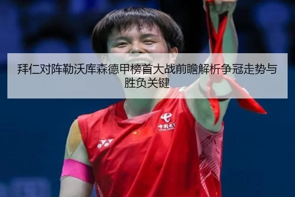 拜仁对阵勒沃库森德甲榜首大战前瞻解析争冠走势与胜负关键