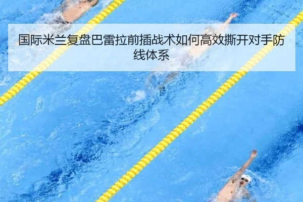 国际米兰复盘巴雷拉前插战术如何高效撕开对手防线体系