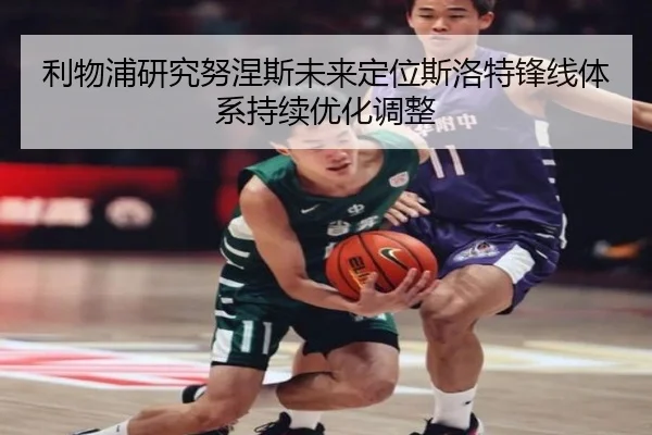 利物浦研究努涅斯未来定位斯洛特锋线体系持续优化调整