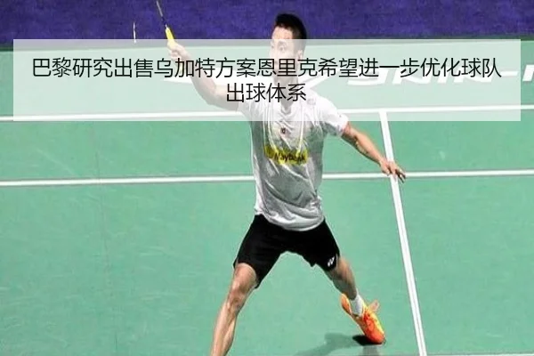 巴黎研究出售乌加特方案恩里克希望进一步优化球队出球体系